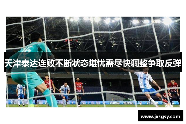 天津泰达连败不断状态堪忧需尽快调整争取反弹