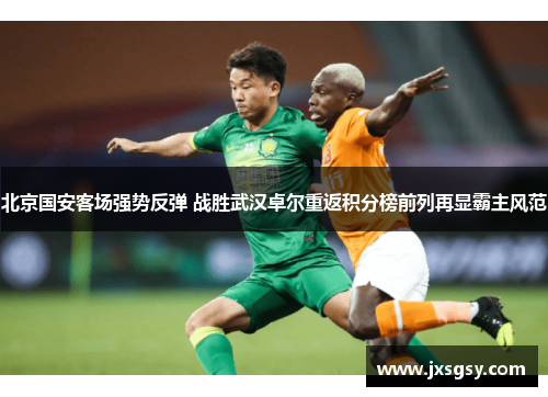 北京国安客场强势反弹 战胜武汉卓尔重返积分榜前列再显霸主风范
