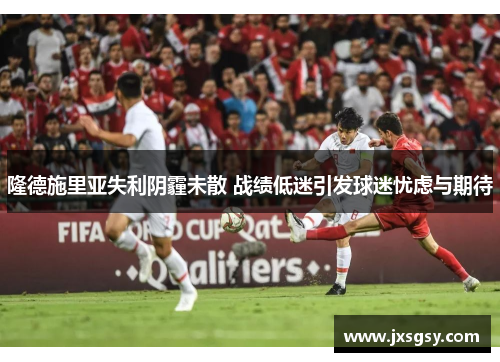 隆德施里亚失利阴霾未散 战绩低迷引发球迷忧虑与期待