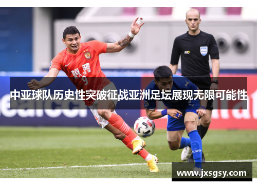 中亚球队历史性突破征战亚洲足坛展现无限可能性
