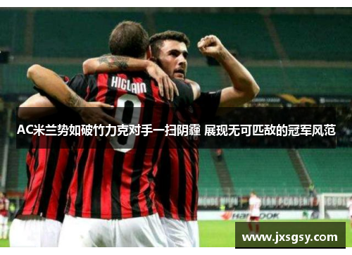 AC米兰势如破竹力克对手一扫阴霾 展现无可匹敌的冠军风范